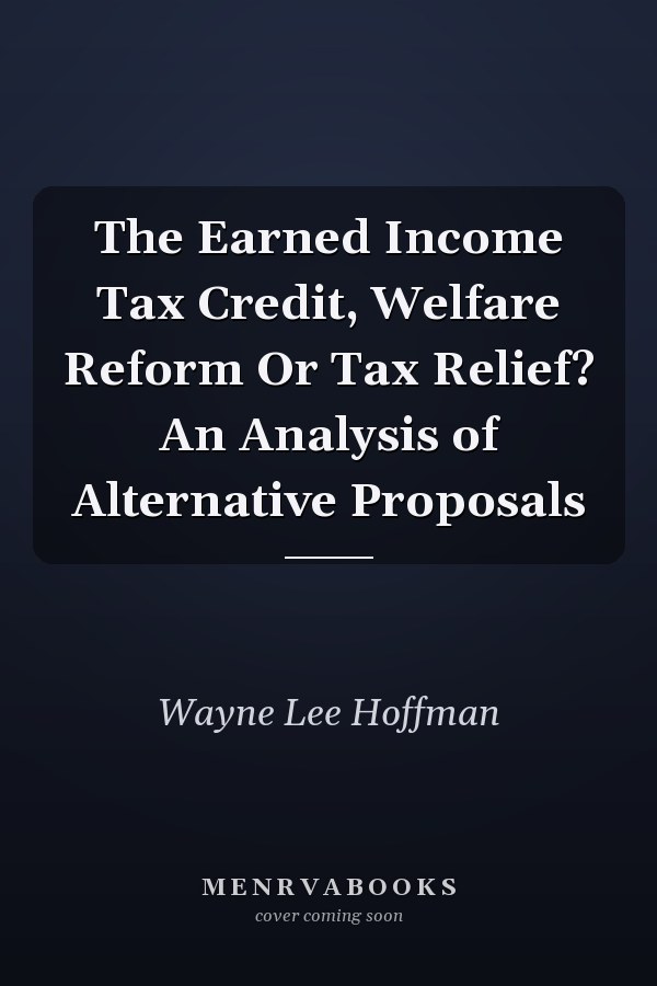 The Earned Income Tax Credit, Welfare Reform Or Tax Relief? An Analysis of Alternative Proposals