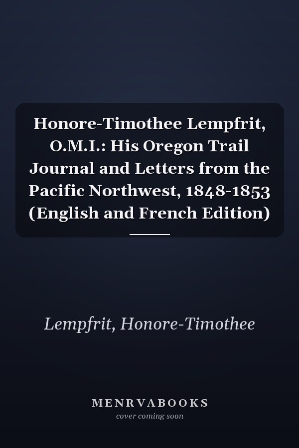 Honore-Timothee Lempfrit, O.M.I.: His Oregon Trail Journal and Letters from the Pacific Northwest, 1848-1853 (English and French Edition)