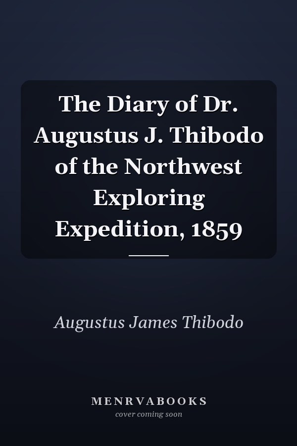 The Diary of Dr. Augustus J. Thibodo of the Northwest Exploring Expedition, 1859