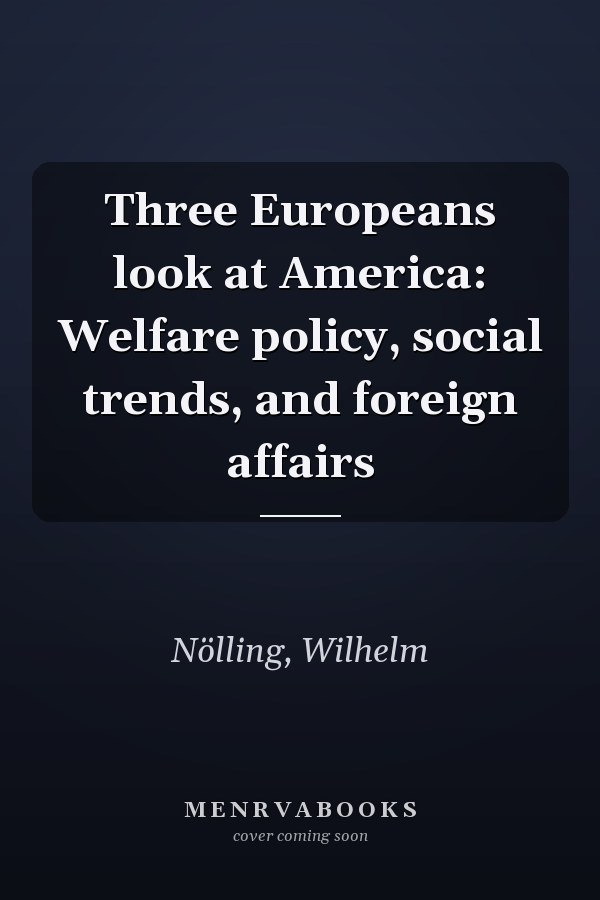 Three Europeans look at America: Welfare policy, social trends, and foreign affairs