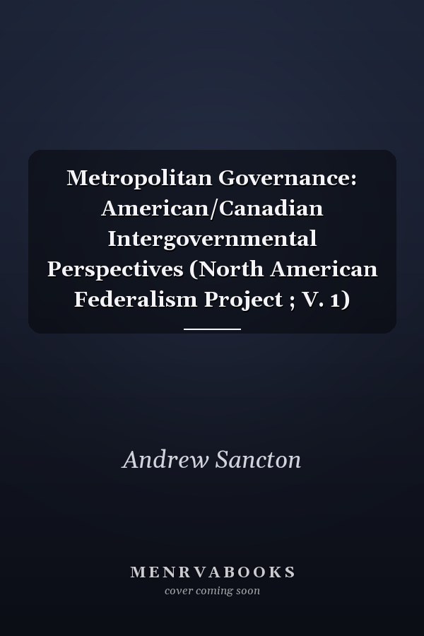 Metropolitan Governance: American/Canadian Intergovernmental Perspectives (North American Federalism Project ; V. 1)