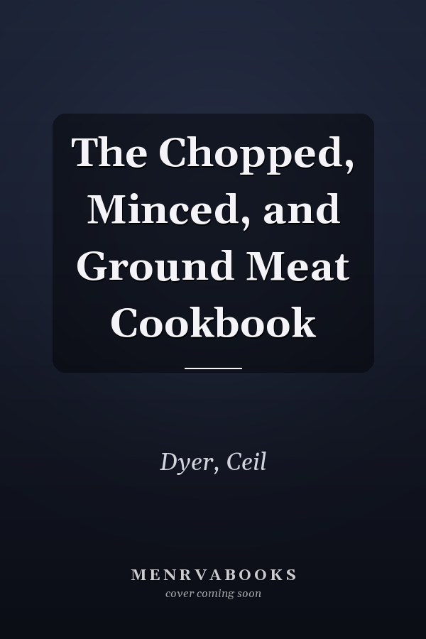 The Chopped, Minced, and Ground Meat Cookbook