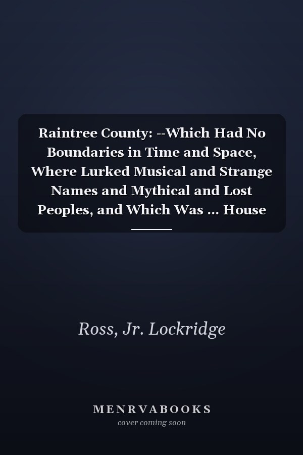 Raintree County: --Which Had No Boundaries in Time and Space, Where Lurked Musical and Strange Names and Mythical and Lost Peoples, and Which Was ... House Library of Contemporary Americana)