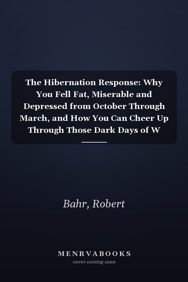 The Hibernation Response: Why You Fell Fat, Miserable and Depressed from October Through March, and How You Can Cheer Up Through Those Dark Days of W