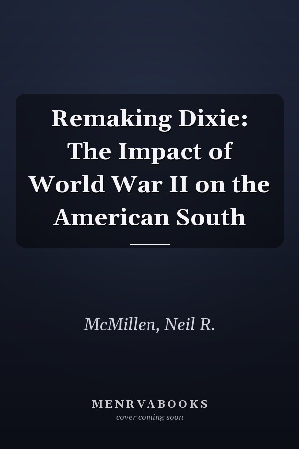 Remaking Dixie: The Impact of World War II on the American South