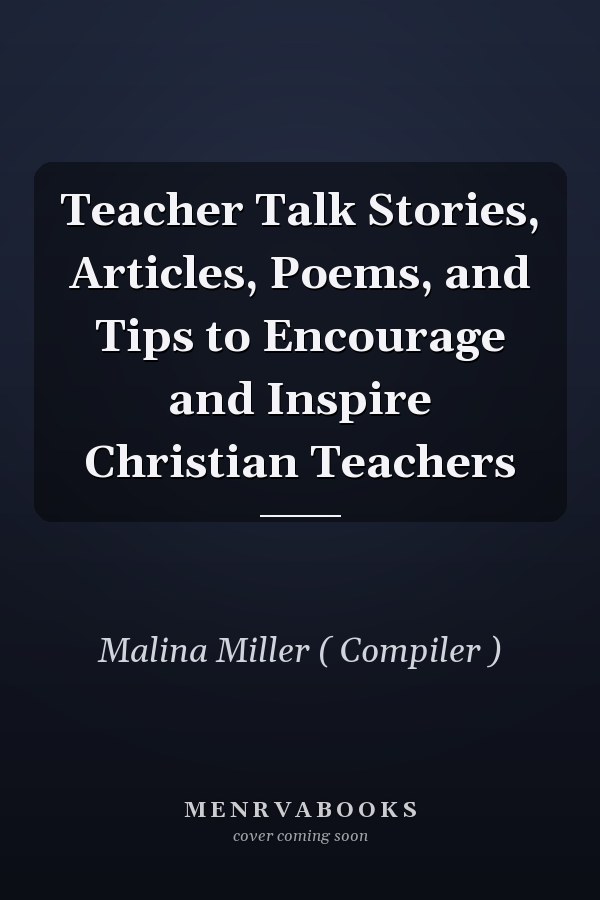 Teacher Talk Stories, Articles, Poems, and Tips to Encourage and Inspire Christian Teachers