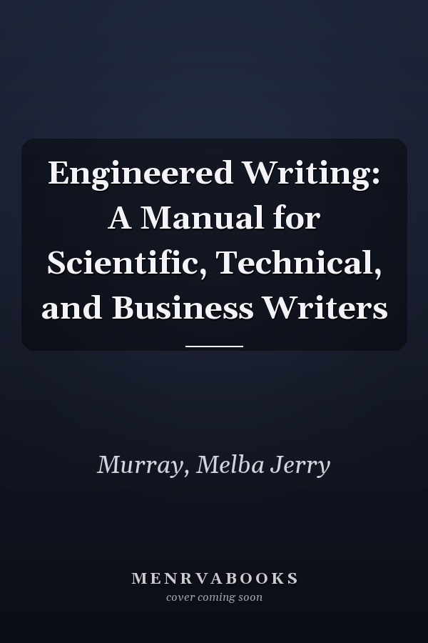 Engineered Writing: A Manual for Scientific, Technical, and Business Writers