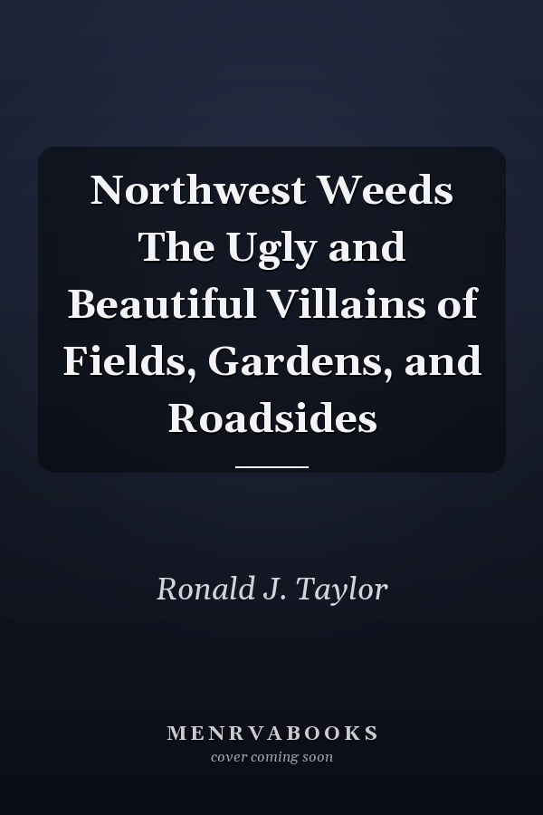 Northwest Weeds The Ugly and Beautiful Villains of Fields, Gardens, and Roadsides