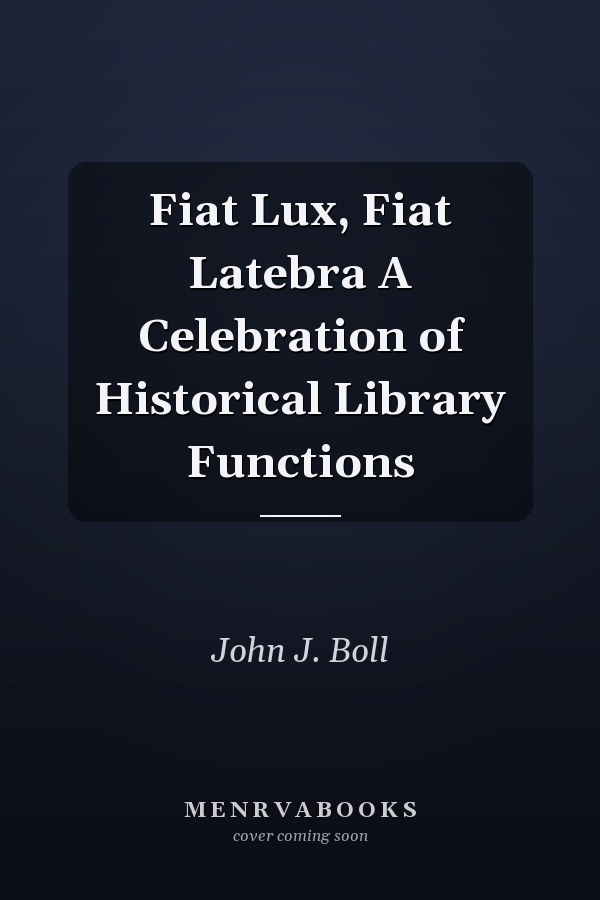 Fiat Lux, Fiat Latebra A Celebration of Historical Library Functions