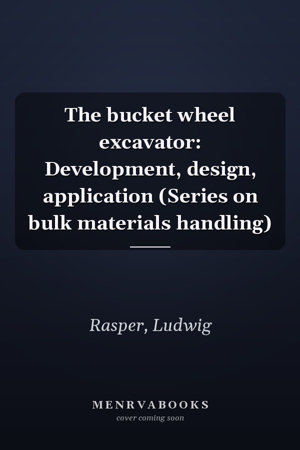 The bucket wheel excavator: Development, design, application (Series on bulk materials handling)