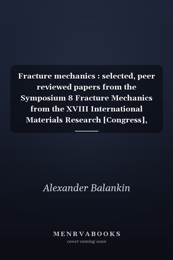 Fracture mechanics : selected, peer reviewed papers from the Symposium 8 Fracture Mechanics from the XVIII International Materials Research [Congress], Cancún, Quintana Roo, August 16 - 20, 2009, México