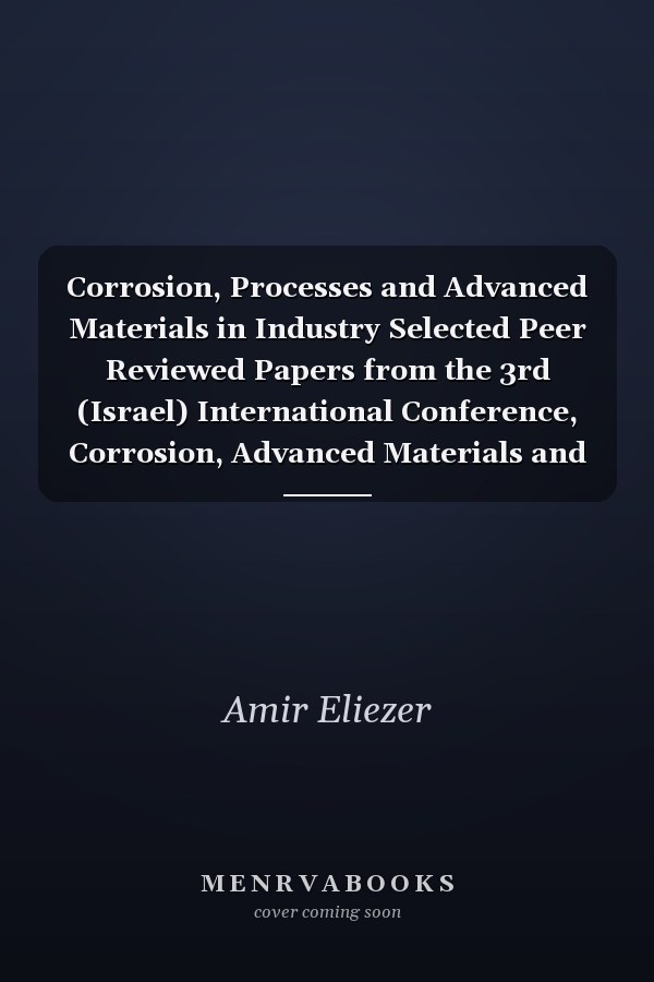 Corrosion, Processes and Advanced Materials in Industry Selected Peer Reviewed Papers from the 3rd (Israel) International Conference, Corrosion, Advanced Materials and Processes in Industry May 29th-31th 2007, Beer-Sheva, Israel