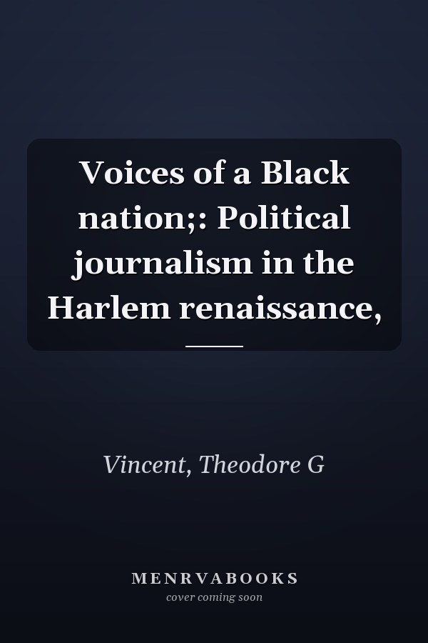Voices of a Black nation;: Political journalism in the Harlem renaissance,
