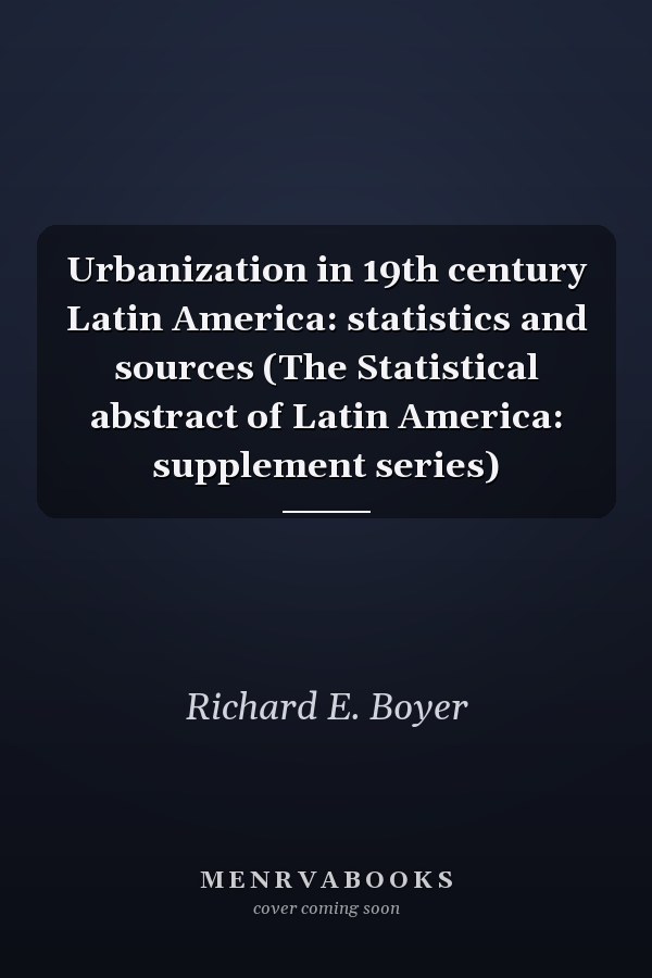 Urbanization in 19th century Latin America: statistics and sources (The Statistical abstract of Latin America: supplement series)