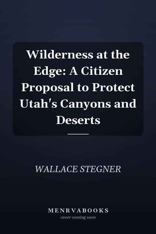 Wilderness at the Edge: A Citizen Proposal to Protect Utah's Canyons and Deserts