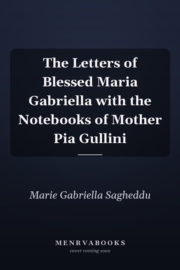 The Letters of Blessed Maria Gabriella with the Notebooks of Mother Pia Gullini