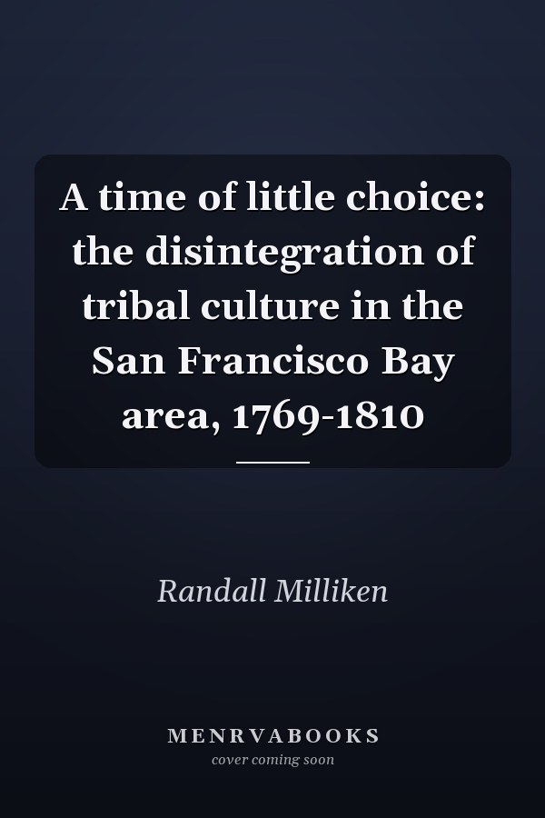 A time of little choice: the disintegration of tribal culture in the San Francisco Bay area, 1769-1810