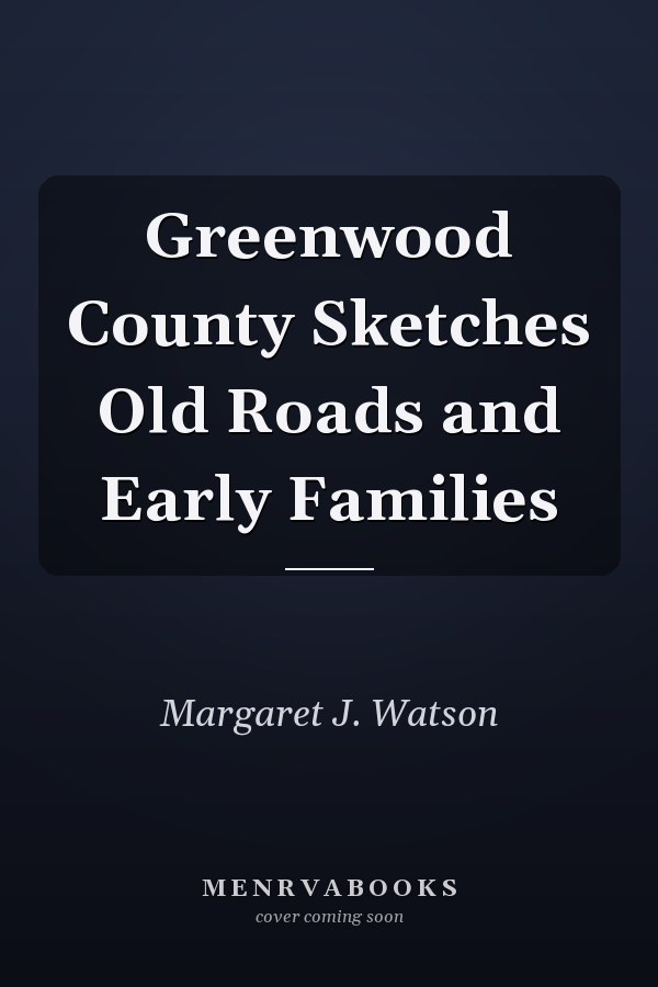 Greenwood County Sketches Old Roads and Early Families