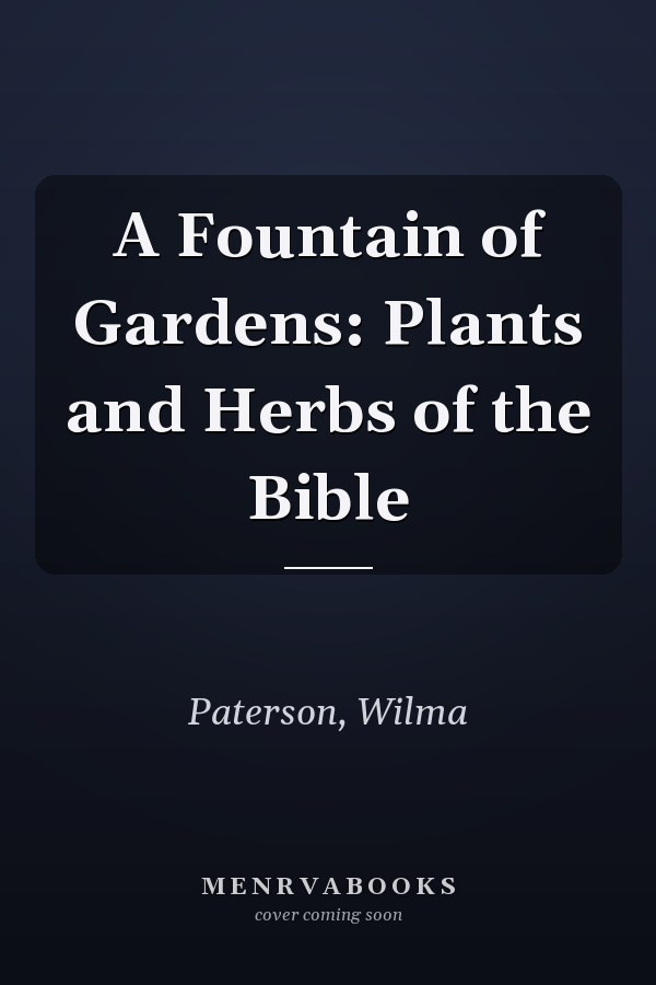A Fountain of Gardens: Plants and Herbs of the Bible