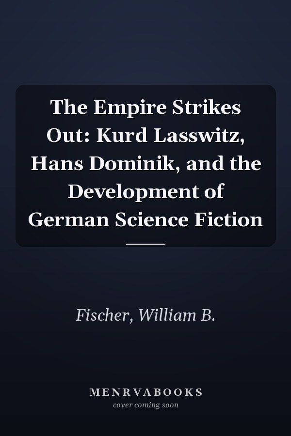 The Empire Strikes Out: Kurd Lasswitz, Hans Dominik, and the Development of German Science Fiction
