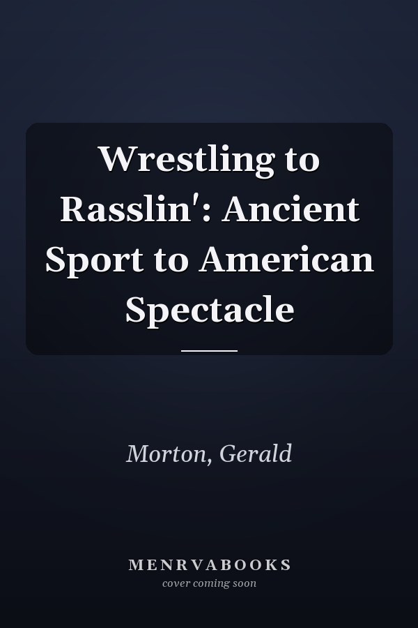 Wrestling to Rasslin': Ancient Sport to American Spectacle