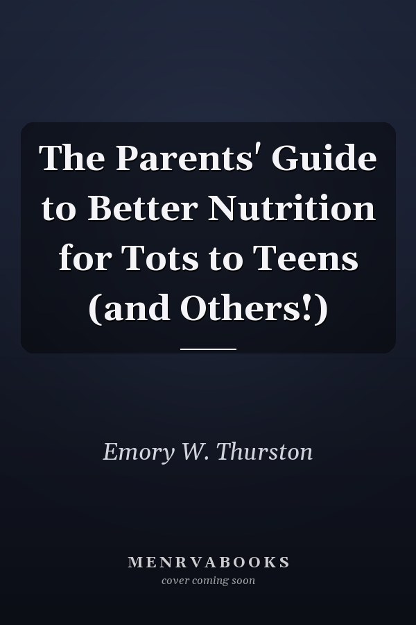 The Parents' Guide to Better Nutrition for Tots to Teens (and Others!)