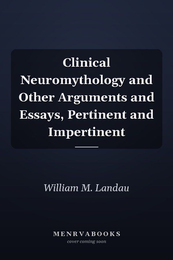 Clinical Neuromythology and Other Arguments and Essays, Pertinent and Impertinent