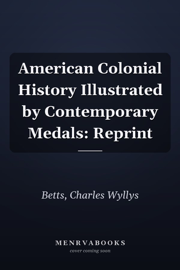 American Colonial History Illustrated by Contemporary Medals: Reprint