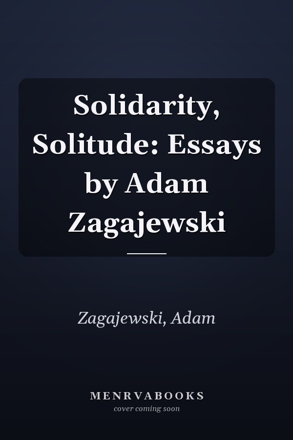 Solidarity, Solitude: Essays by Adam Zagajewski