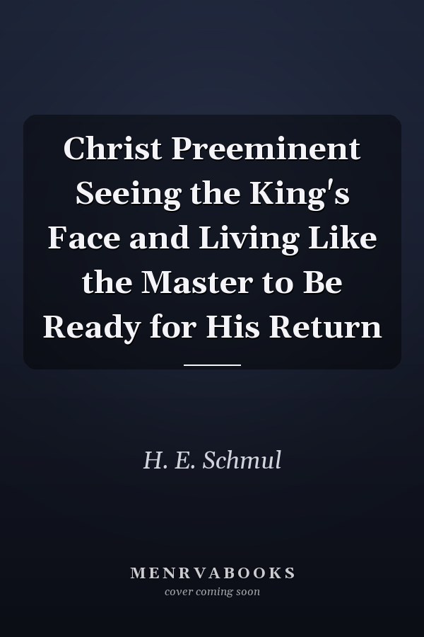 Christ Preeminent Seeing the King's Face and Living Like the Master to Be Ready for His Return