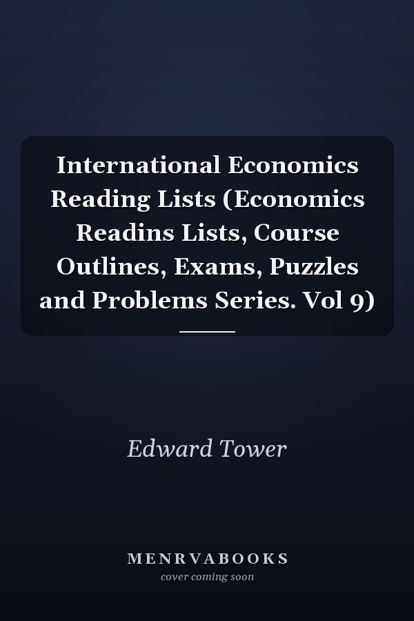 International Economics Reading Lists (Economics Readins Lists, Course Outlines, Exams, Puzzles and Problems Series. Vol 9)