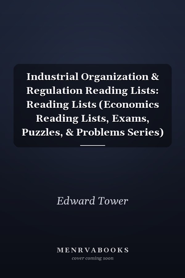 Industrial Organization & Regulation Reading Lists: Reading Lists (Economics Reading Lists, Exams, Puzzles, & Problems Series)