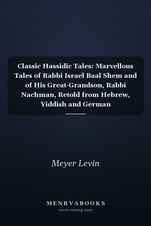 Classic Hassidic Tales: Marvellous Tales of Rabbi Israel Baal Shem and of His Great-Grandson, Rabbi Nachman, Retold from Hebrew, Yiddish and German