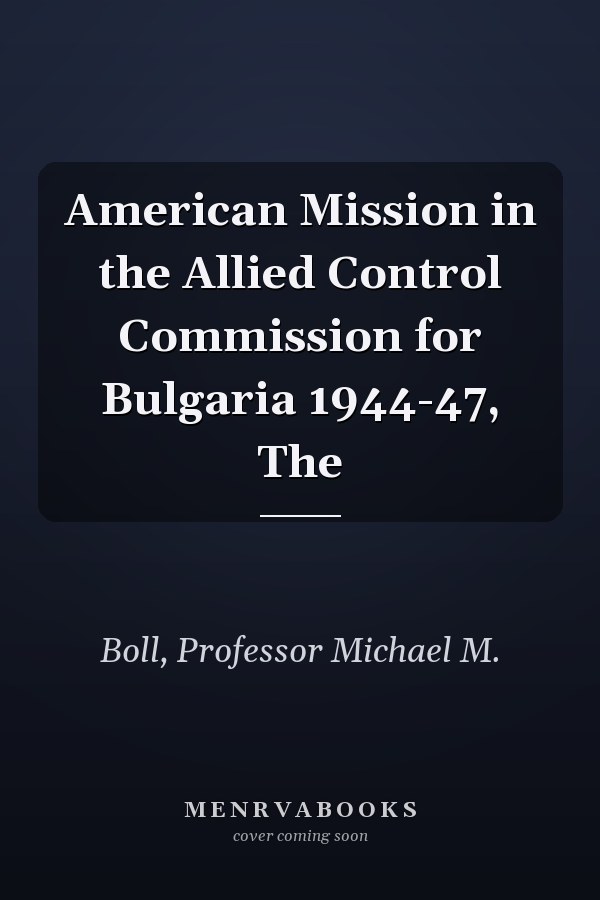 American Mission in the Allied Control Commission for Bulgaria 1944-47, The