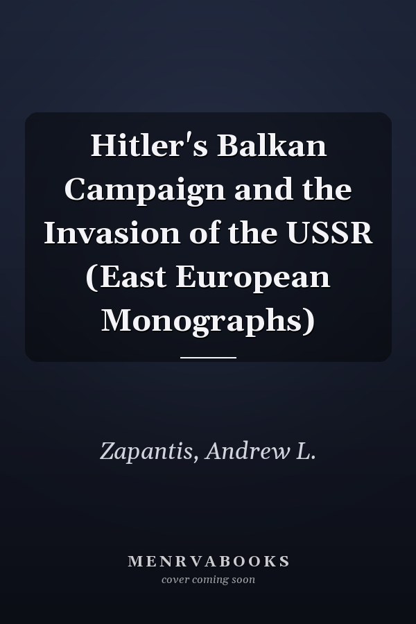 Hitler's Balkan Campaign and the Invasion of the USSR (East European Monographs)