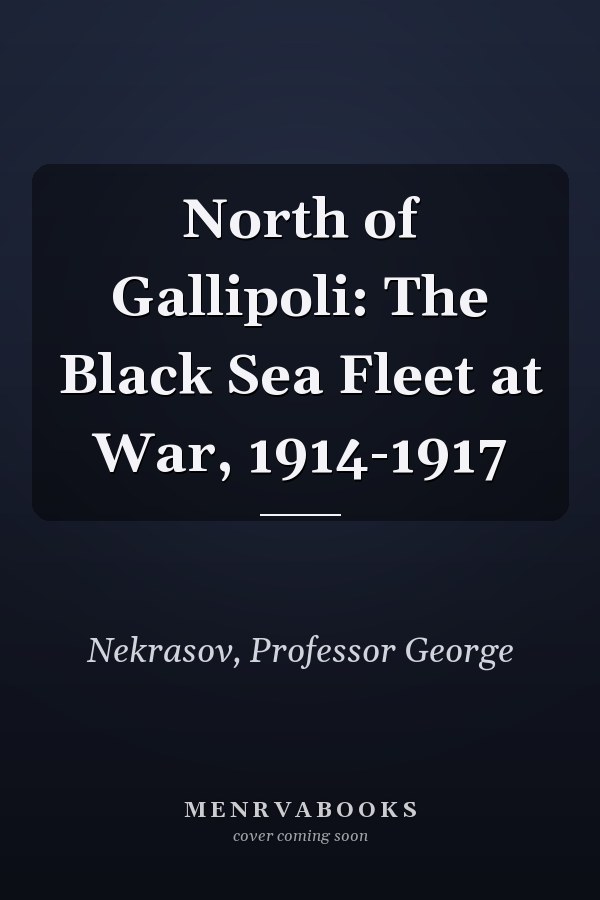 North of Gallipoli: The Black Sea Fleet at War, 1914-1917