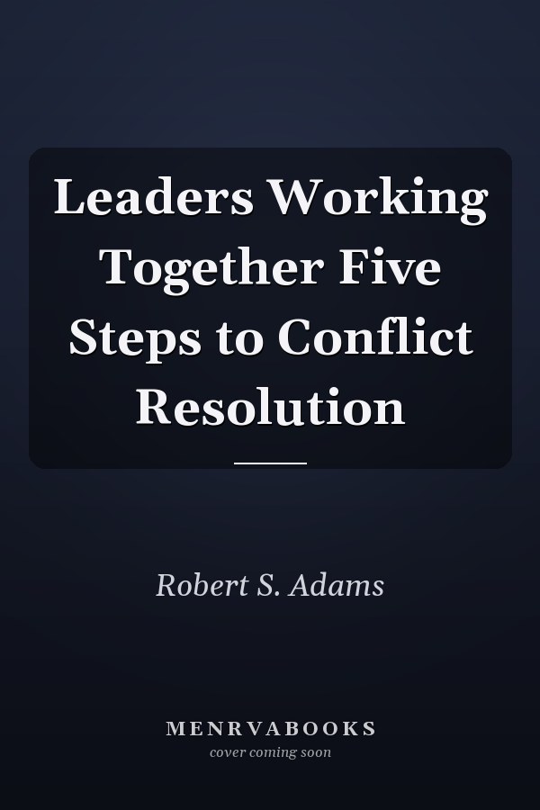 Leaders Working Together Five Steps to Conflict Resolution