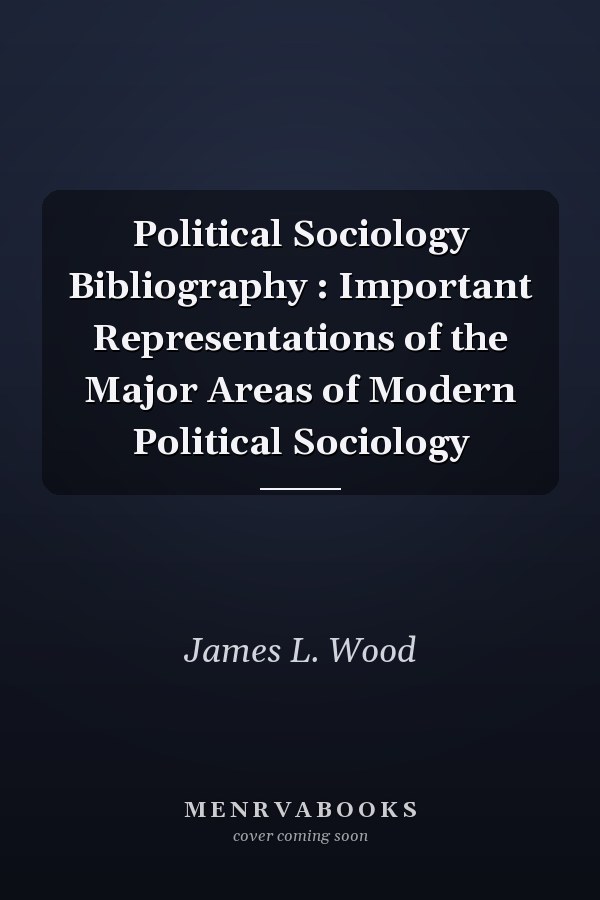 Political Sociology Bibliography : Important Representations of the Major Areas of Modern Political Sociology