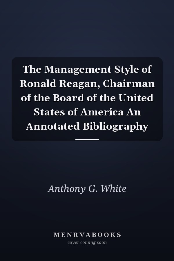 The Management Style of Ronald Reagan, Chairman of the Board of the United States of America An Annotated Bibliography