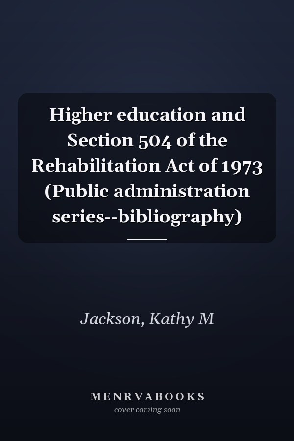 Higher education and Section 504 of the Rehabilitation Act of 1973 (Public administration series--bibliography)