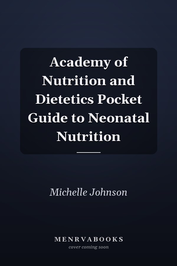 Academy of Nutrition and Dietetics Pocket Guide to Neonatal Nutrition