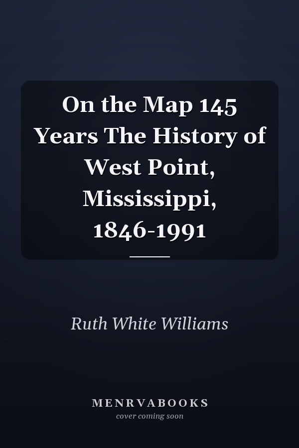 On the Map 145 Years The History of West Point, Mississippi, 1846-1991