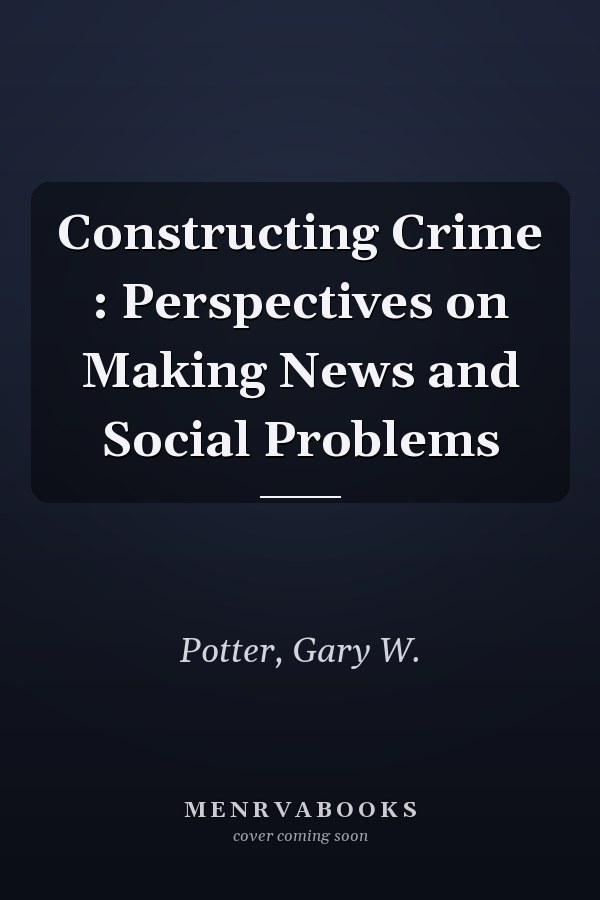 Constructing Crime : Perspectives on Making News and Social Problems