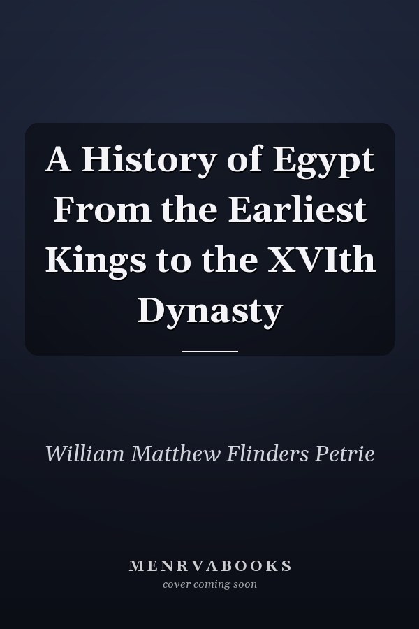 A History of Egypt From the Earliest Kings to the XVIth Dynasty