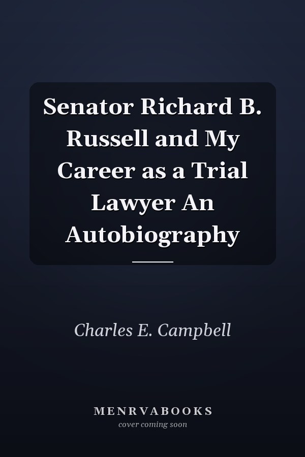 Senator Richard B. Russell and My Career as a Trial Lawyer An Autobiography