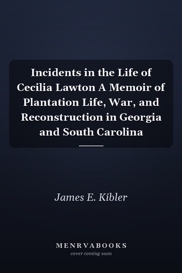 Incidents in the Life of Cecilia Lawton A Memoir of Plantation Life, War, and Reconstruction in Georgia and South Carolina