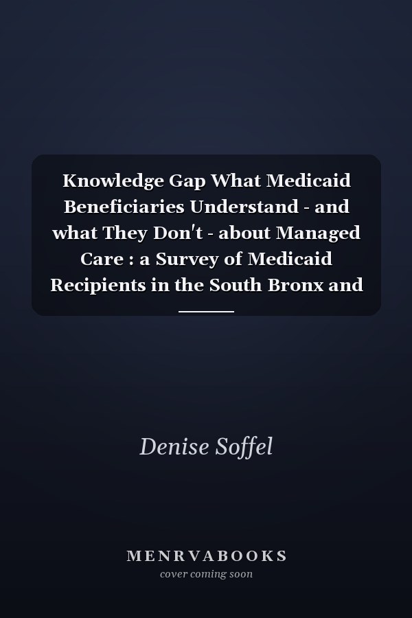 Knowledge Gap What Medicaid Beneficiaries Understand - and what They Don't - about Managed Care : a Survey of Medicaid Recipients in the South Bronx and Harlem