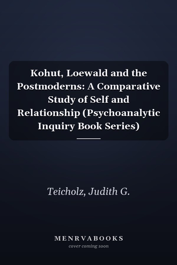 Kohut, Loewald and the Postmoderns: A Comparative Study of Self and Relationship (Psychoanalytic Inquiry Book Series)