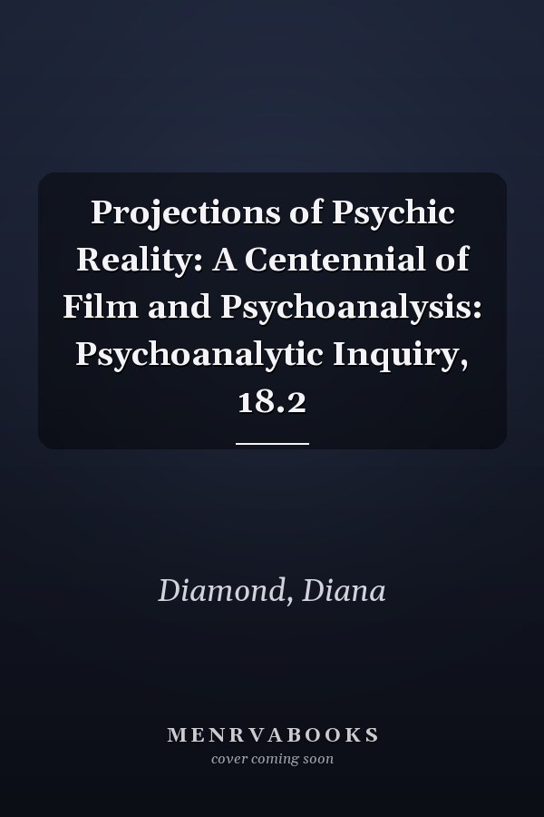 Projections of Psychic Reality: A Centennial of Film and Psychoanalysis: Psychoanalytic Inquiry, 18.2