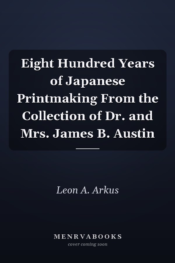 Eight Hundred Years of Japanese Printmaking From the Collection of Dr. and Mrs. James B. Austin